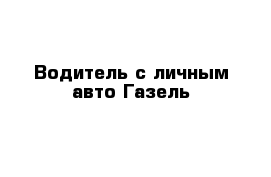 Водитель с личным авто Газель